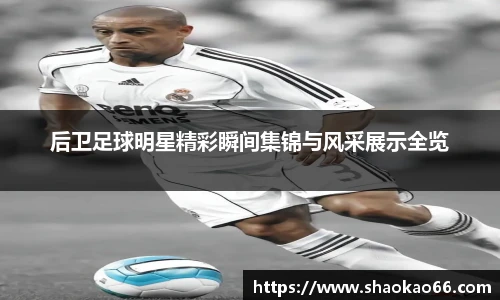 后卫足球明星精彩瞬间集锦与风采展示全览