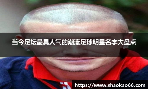当今足坛最具人气的潮流足球明星名字大盘点